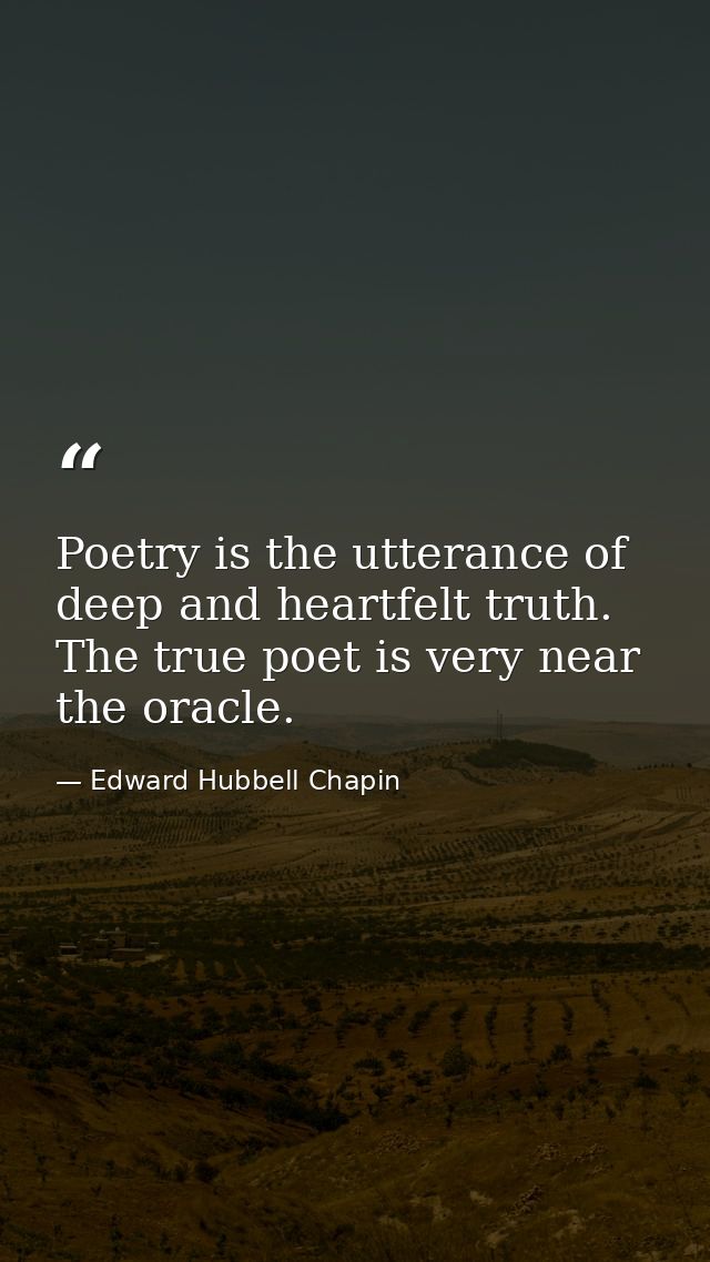 Poetry is the utterance of deep and heartfelt truth. The true poet is very near the oracle. — Edward Hubbell Chapin