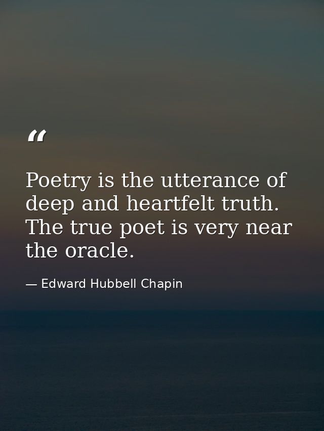 Poetry is the utterance of deep and heartfelt truth. The true poet is very near the oracle. — Edward Hubbell Chapin