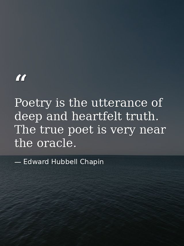 Poetry is the utterance of deep and heartfelt truth. The true poet is very near the oracle. — Edward Hubbell Chapin