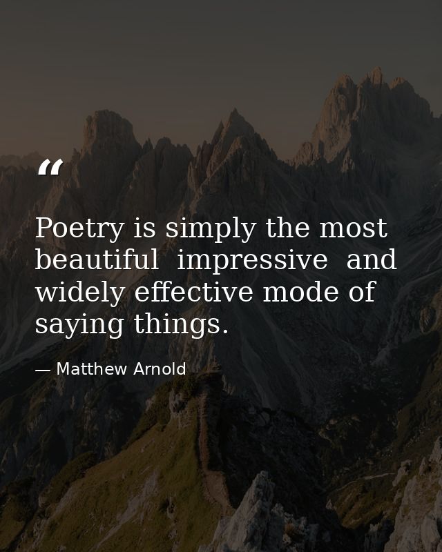 Poetry is simply the most beautiful  impressive  and widely effective mode of saying things. — Matthew Arnold