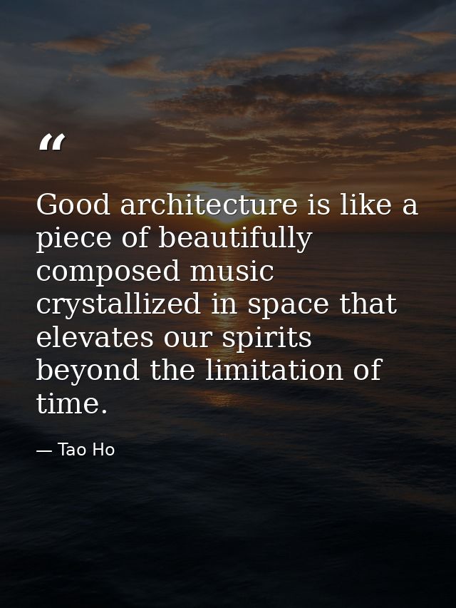 Good architecture is like a piece of beautifully composed music crystallized in space that elevates our spirits beyond t — Tao Ho