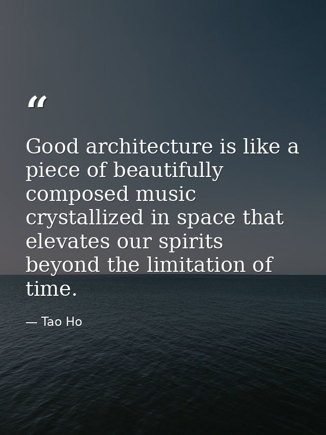 Good architecture is like a piece of beautifully composed music crystallized in space that elevates our spirits beyond t — Tao Ho