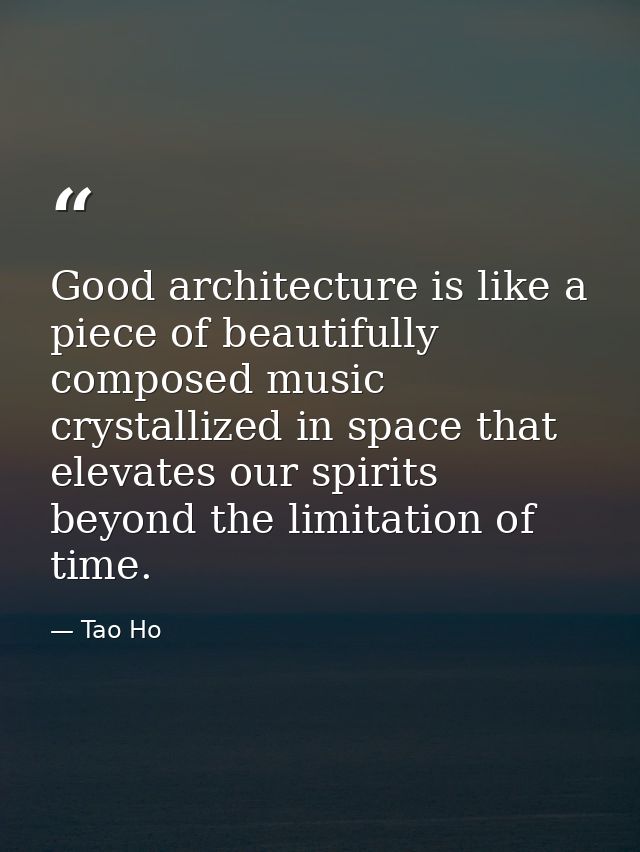 Good architecture is like a piece of beautifully composed music crystallized in space that elevates our spirits beyond t — Tao Ho