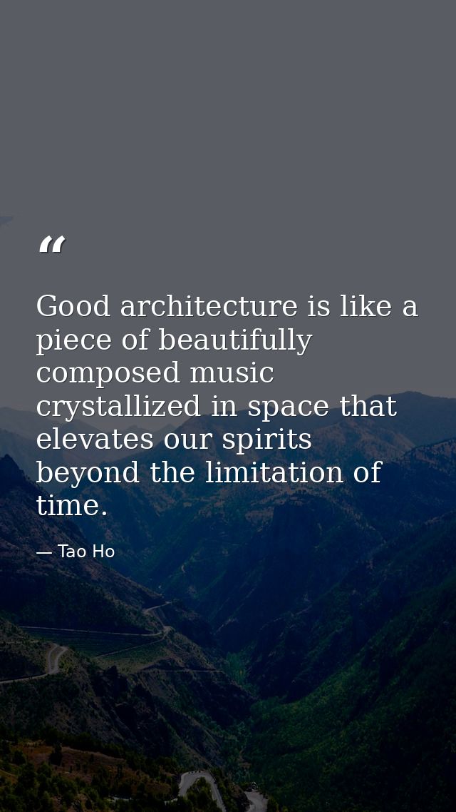 Good architecture is like a piece of beautifully composed music crystallized in space that elevates our spirits beyond t — Tao Ho