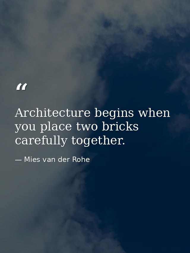 Architecture begins when you place two bricks carefully together. — Mies van der Rohe
