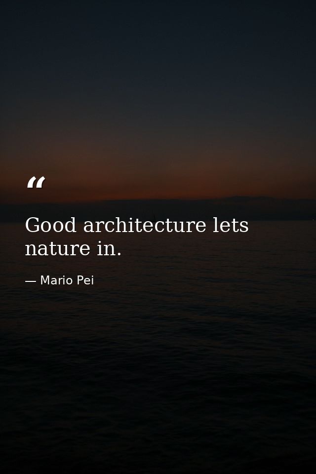 Good architecture lets nature in. — Mario Pei