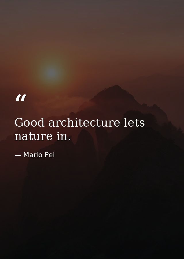 Good architecture lets nature in. — Mario Pei