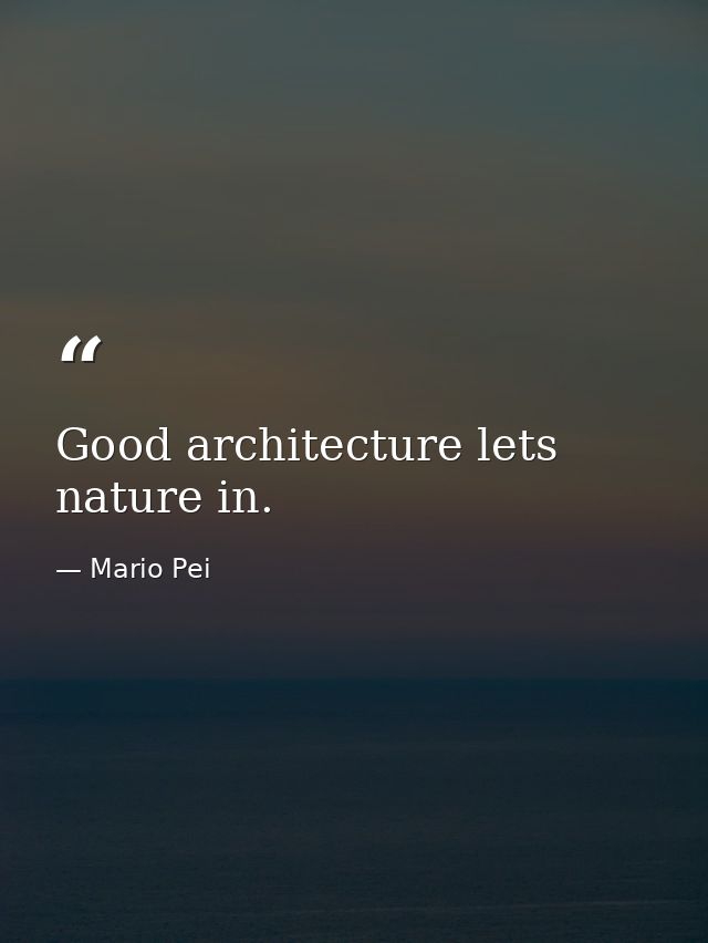 Good architecture lets nature in. — Mario Pei