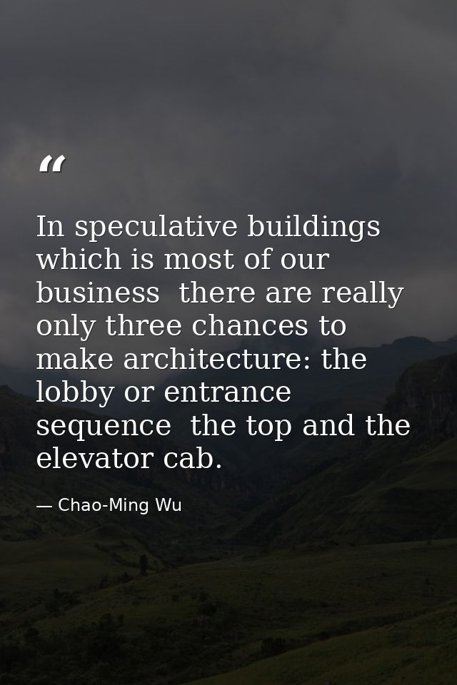 In speculative buildings  which is most of our business  there are really only three chances to make architecture: the l — Chao-Ming Wu