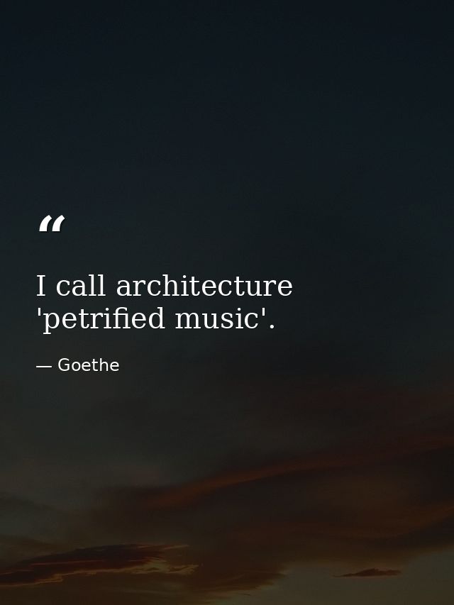 I call architecture 'petrified music'. — Goethe