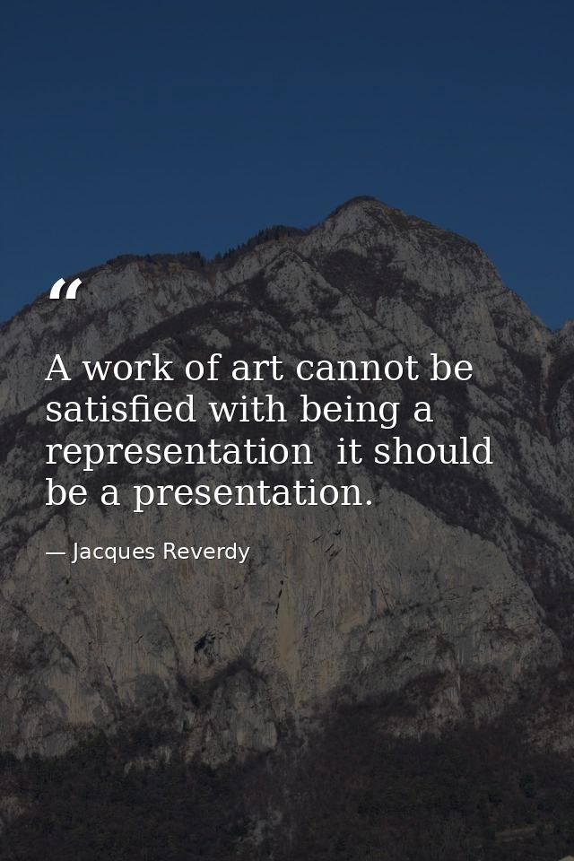 A work of art cannot be satisfied with being a representation  it should be a presentation. — Jacques Reverdy