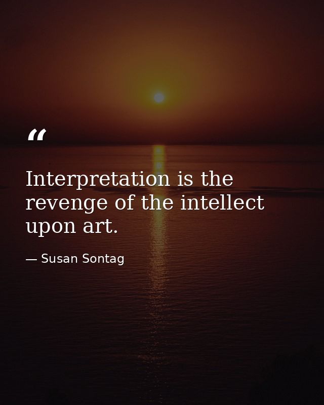 Interpretation is the revenge of the intellect upon art. — Susan Sontag