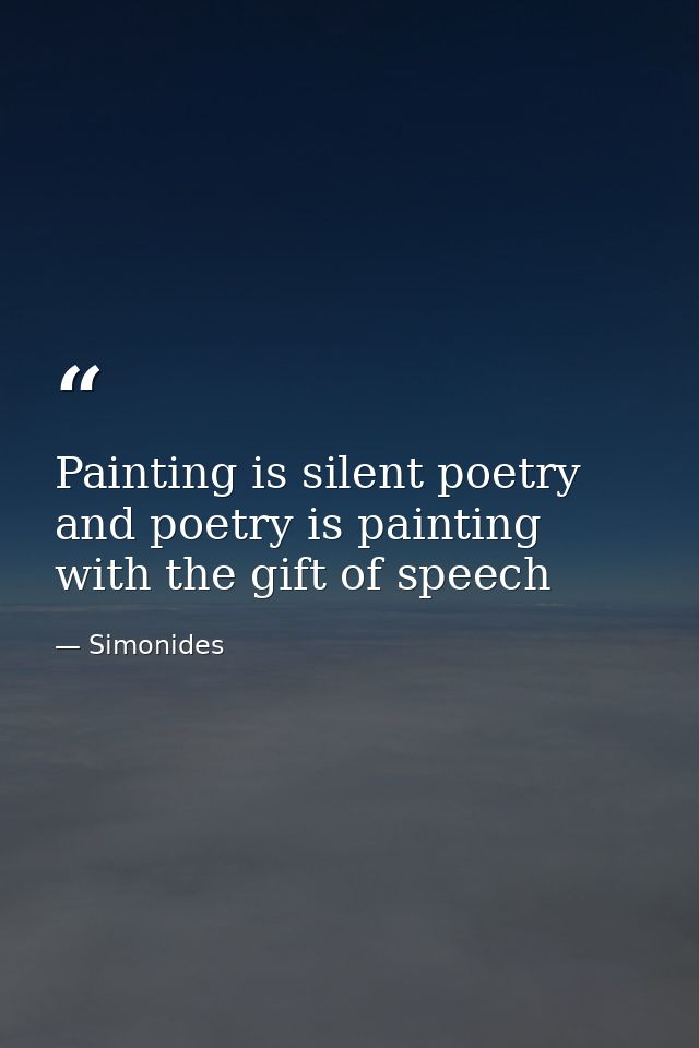 Painting is silent poetry  and poetry is painting with the gift of speech — Simonides