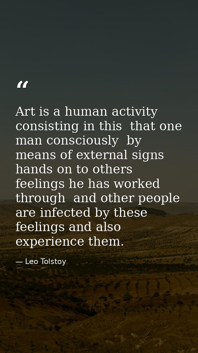 Art is a human activity  consisting in this  that one man consciously  by means of external signs  hands on to others fe — Leo Tolstoy