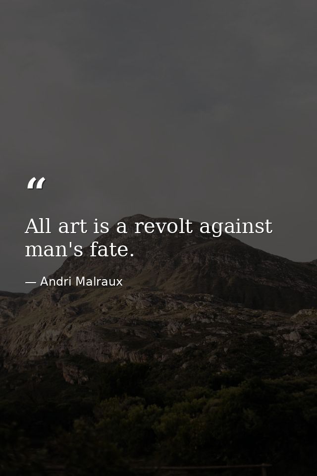 All art is a revolt against man's fate. — Andri Malraux