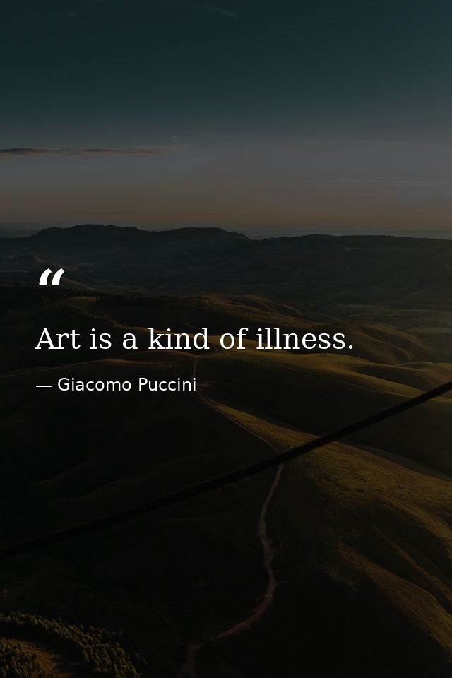 Art is a kind of illness. — Giacomo Puccini