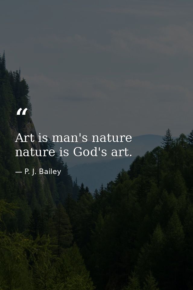 Art is man's nature  nature is God's art. — P. J. Bailey