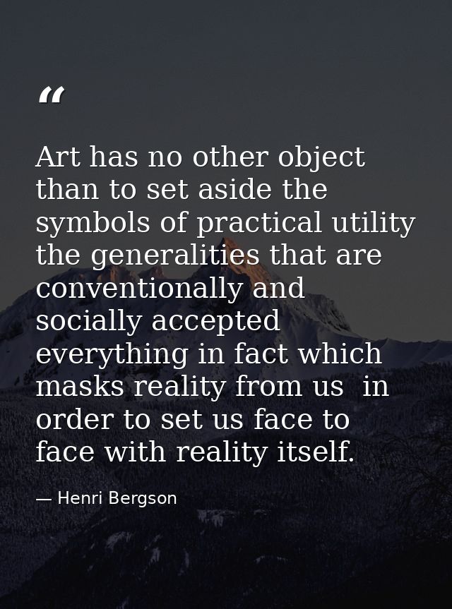 Art has no other object than to set aside the symbols of practical utility  the generalities that are conventionally and — Henri Bergson