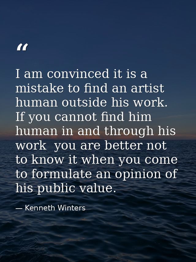 I am convinced it is a mistake to find an artist human outside his work. If you cannot find him human in and through his — Kenneth Winters