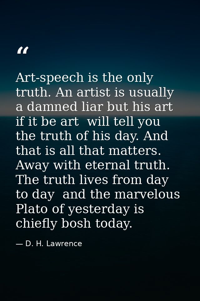 Art-speech is the only truth. An artist is usually a damned liar but his art  if it be art  will tell you the truth of h — D. H. Lawrence