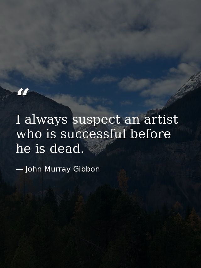 I always suspect an artist who is successful before he is dead. — John Murray Gibbon