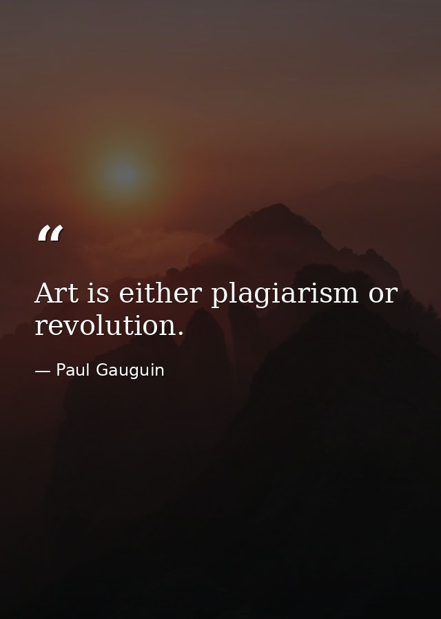 Art is either plagiarism or revolution. — Paul Gauguin