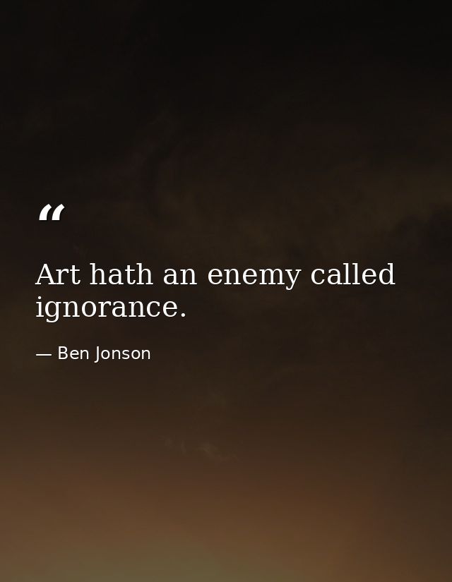 Art hath an enemy called ignorance. — Ben Jonson
