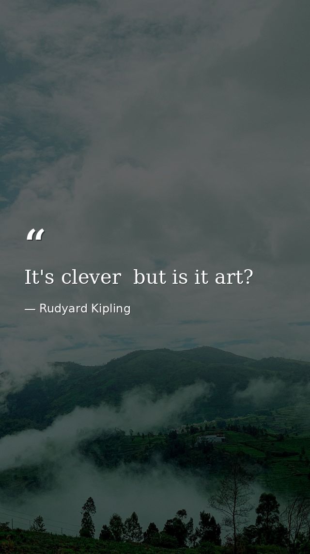 It's clever  but is it art? — Rudyard Kipling