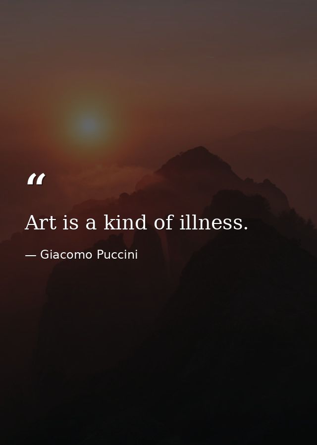 Art is a kind of illness. — Giacomo Puccini