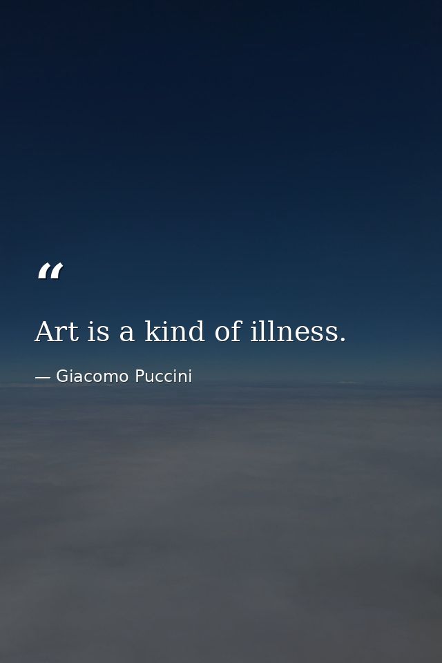 Art is a kind of illness. — Giacomo Puccini