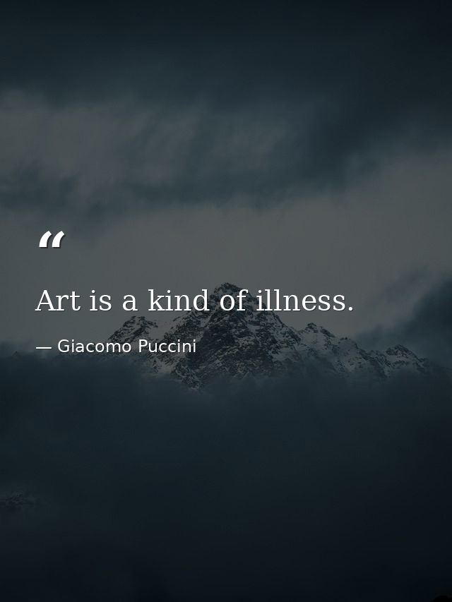 Art is a kind of illness. — Giacomo Puccini