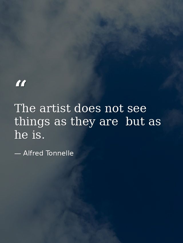 The artist does not see things as they are  but as he is. — Alfred Tonnelle