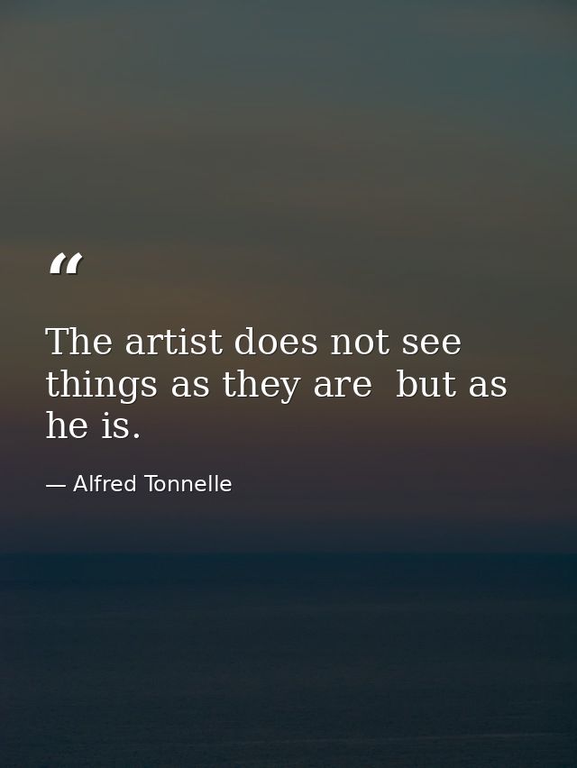 The artist does not see things as they are  but as he is. — Alfred Tonnelle