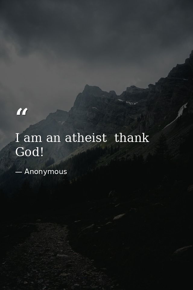 I am an atheist  thank God! — Anonymous