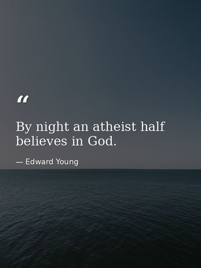 By night an atheist half believes in God. — Edward Young