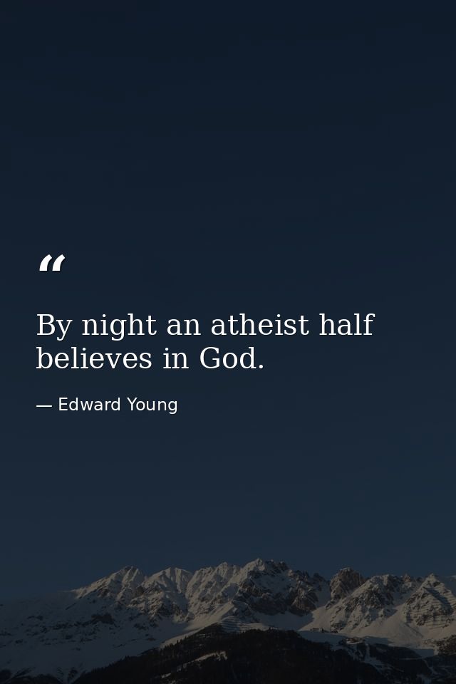 By night an atheist half believes in God. — Edward Young