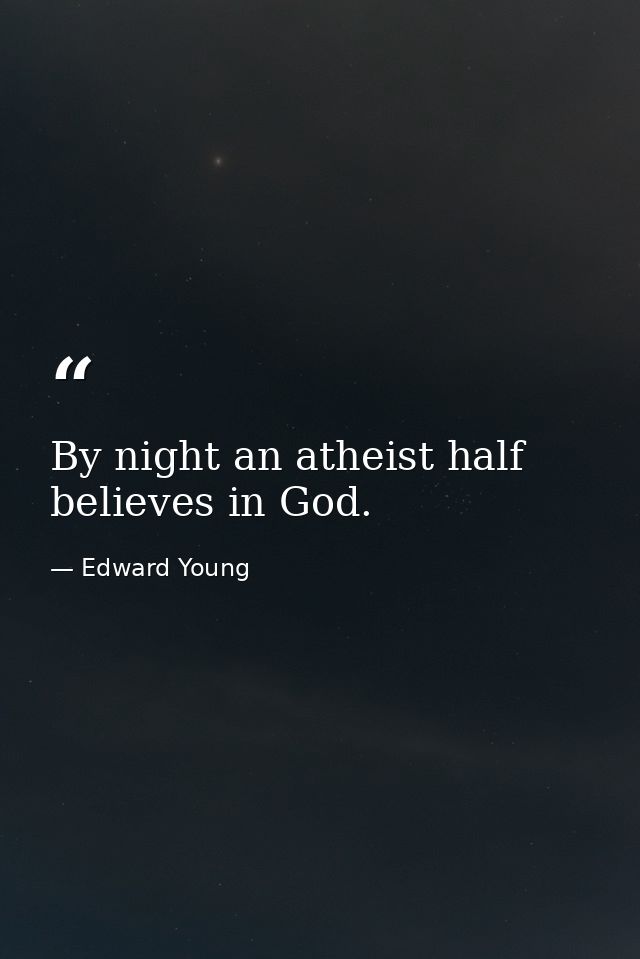 By night an atheist half believes in God. — Edward Young