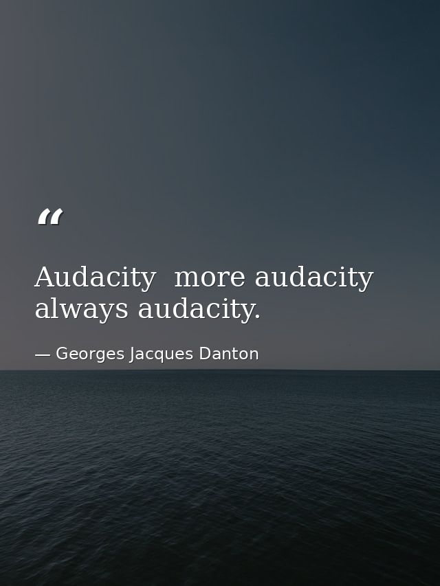 Audacity  more audacity  always audacity. — Georges Jacques Danton