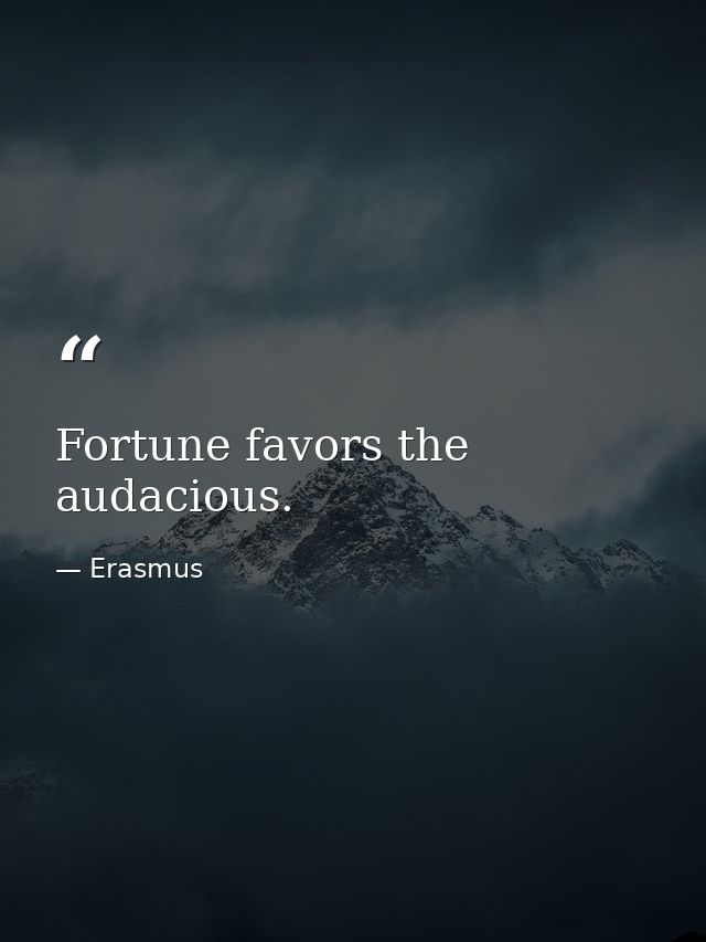 Fortune favors the audacious. — Erasmus