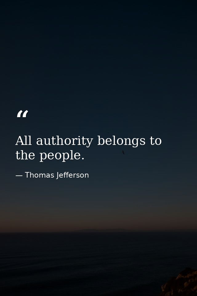 All authority belongs to the people. — Thomas Jefferson