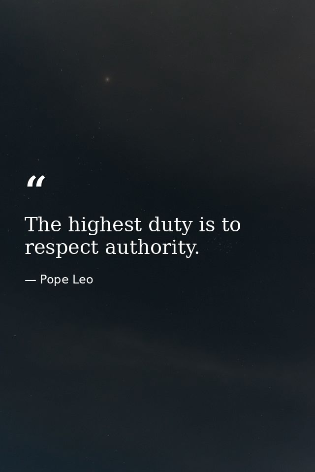 The highest duty is to respect authority. — Pope Leo