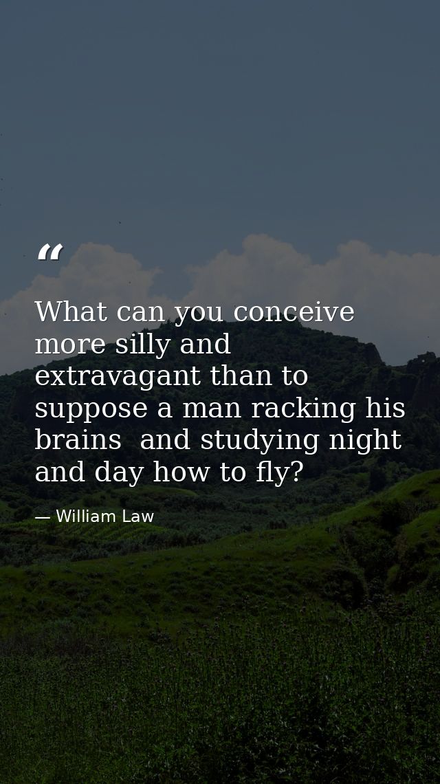 What can you conceive more silly and extravagant than to suppose a man racking his brains  and studying night and day ho — William Law