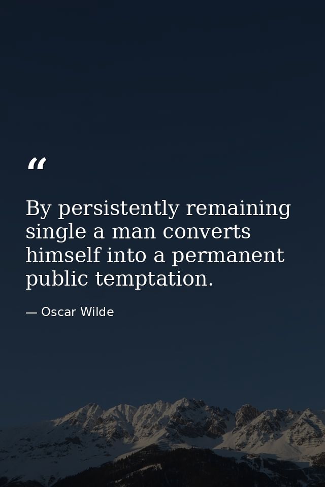 By persistently remaining single a man converts himself into a permanent public temptation. — Oscar Wilde