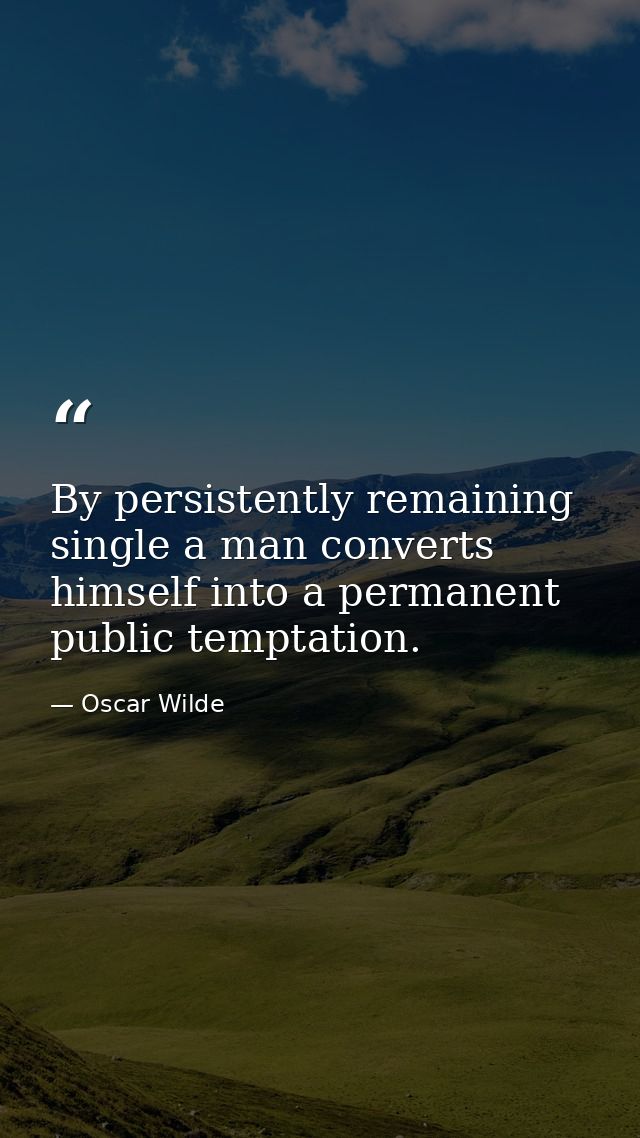 By persistently remaining single a man converts himself into a permanent public temptation. — Oscar Wilde