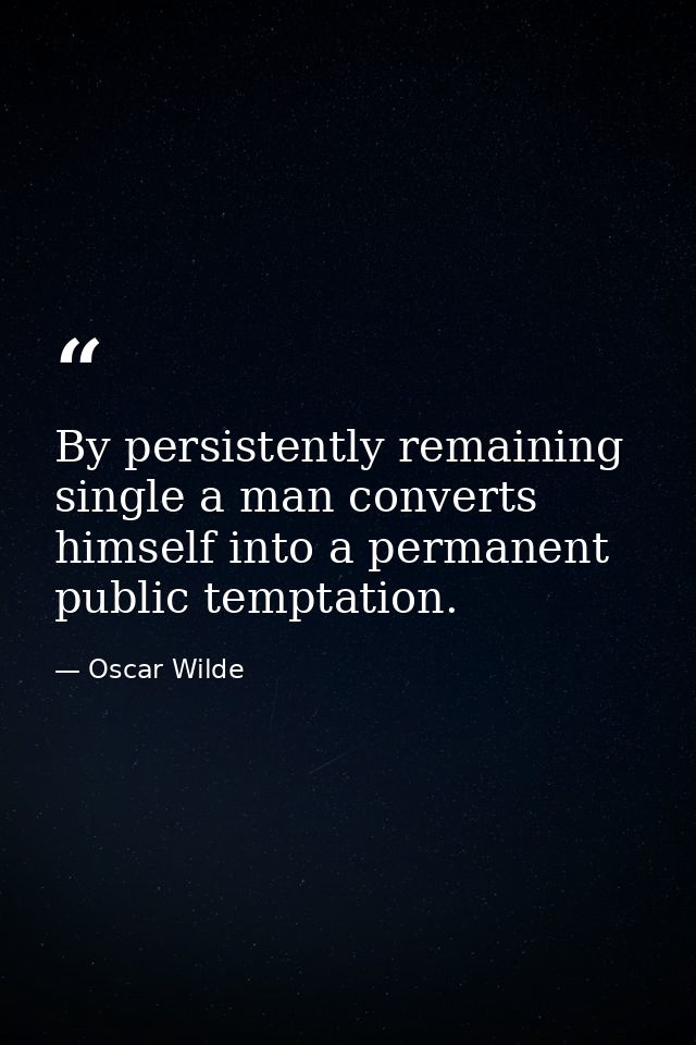 By persistently remaining single a man converts himself into a permanent public temptation. — Oscar Wilde