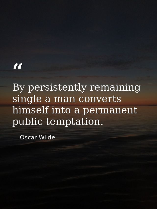 By persistently remaining single a man converts himself into a permanent public temptation. — Oscar Wilde