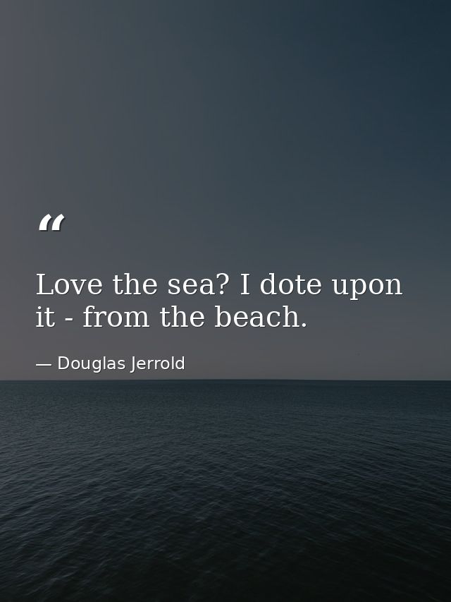 Love the sea? I dote upon it - from the beach. — Douglas Jerrold