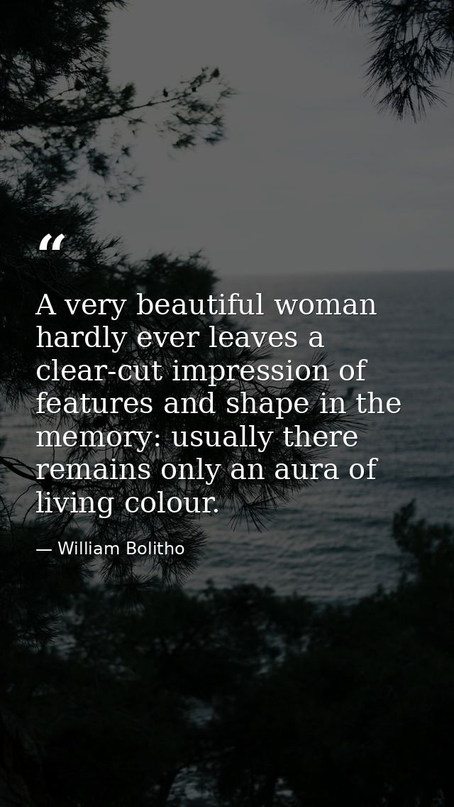 A very beautiful woman hardly ever leaves a clear-cut impression of features and shape in the memory: usually there rema — William Bolitho