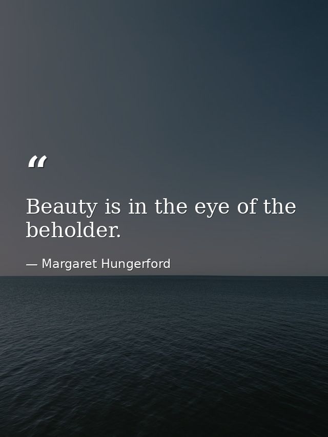 Beauty is in the eye of the beholder. — Margaret Hungerford