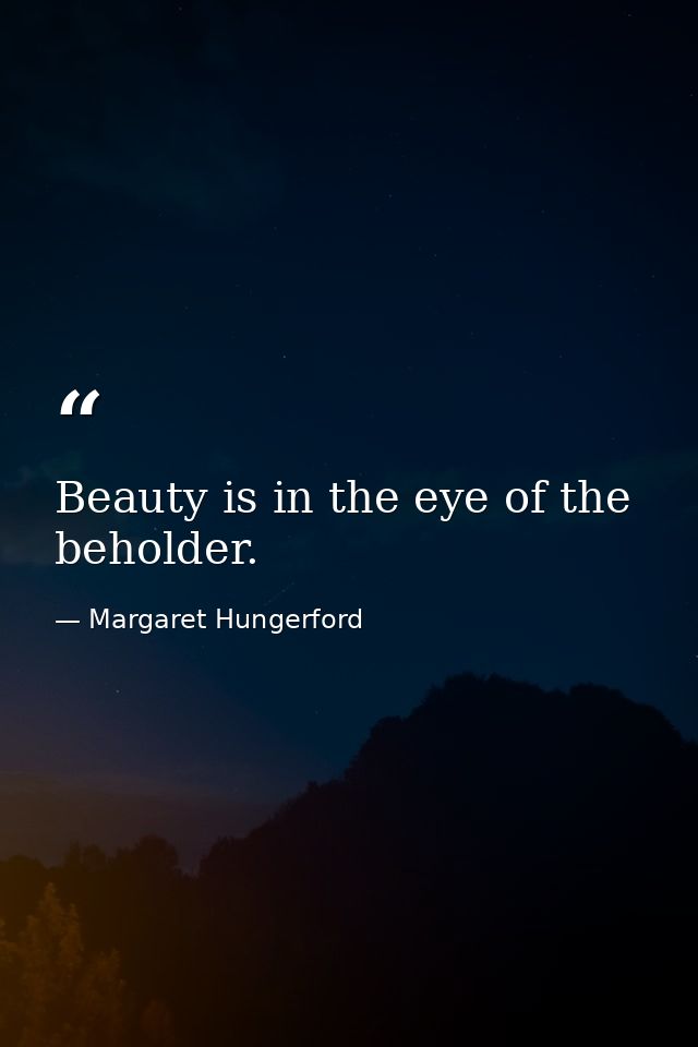Beauty is in the eye of the beholder. — Margaret Hungerford